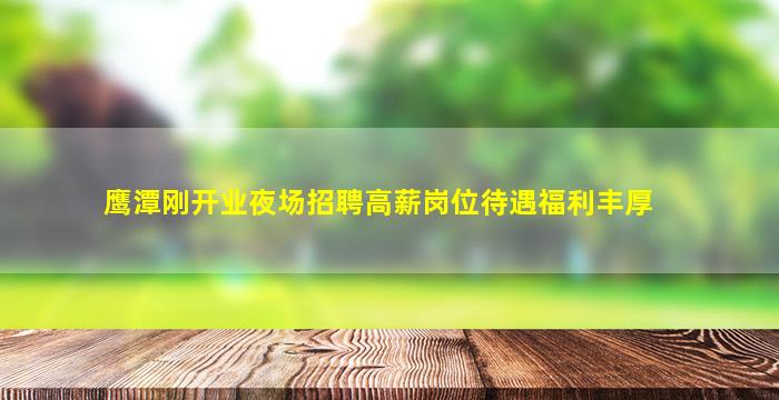 鹰潭刚开业夜场招聘高薪岗位待遇福利丰厚